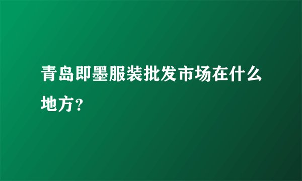 青岛即墨服装批发市场在什么地方？
