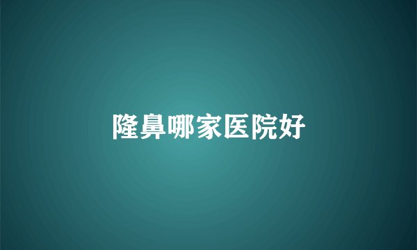 隆鼻哪家医院好