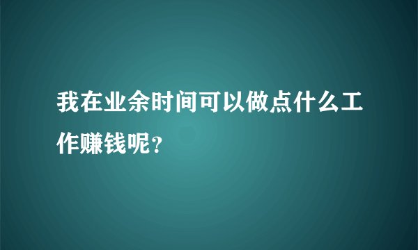 我在业余时间可以做点什么工作赚钱呢？