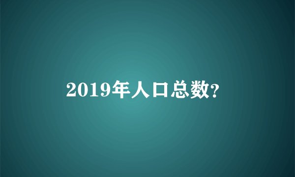 2019年人口总数？