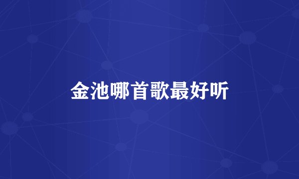 金池哪首歌最好听