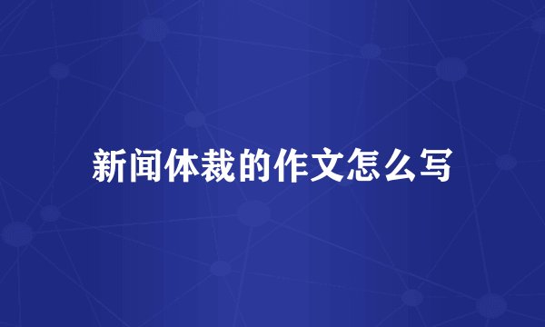 新闻体裁的作文怎么写