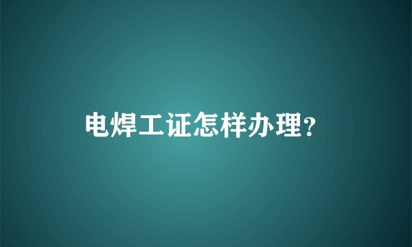 电焊工证怎样办理？