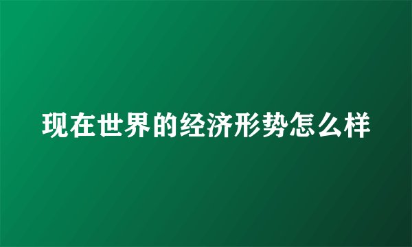 现在世界的经济形势怎么样
