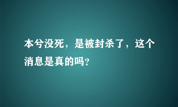 本兮没死，是被封杀了，这个消息是真的吗？