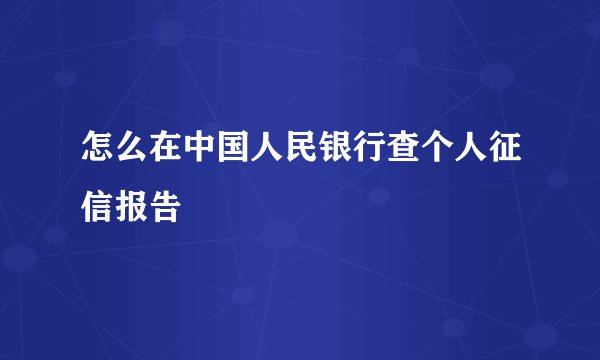 怎么在中国人民银行查个人征信报告