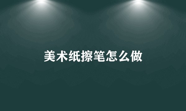 美术纸擦笔怎么做