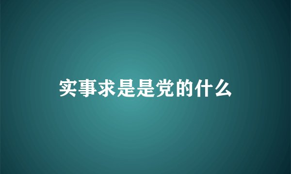 实事求是是党的什么