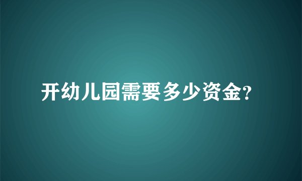 开幼儿园需要多少资金？