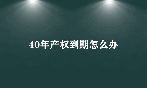 40年产权到期怎么办