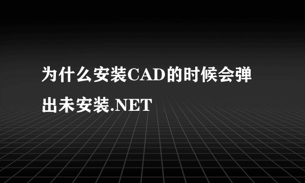 为什么安装CAD的时候会弹出未安装.NET