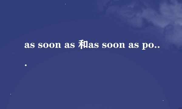 as soon as 和as soon as possible的区别是什么？