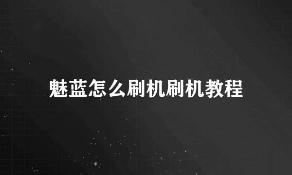 魅蓝怎么刷机刷机教程