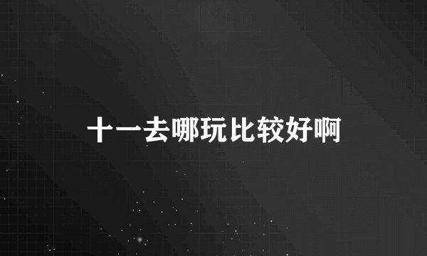十一去哪玩比较好啊