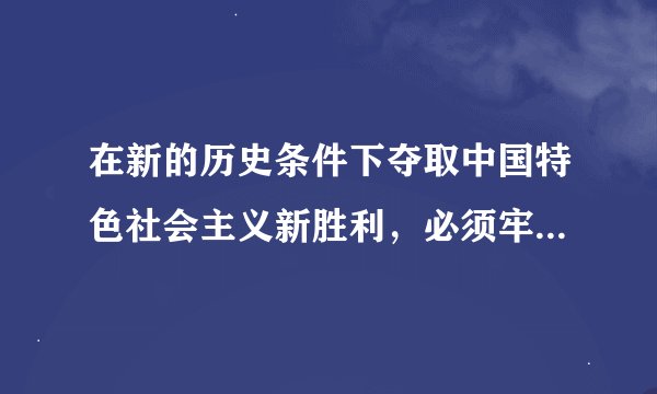 在新的历史条件下夺取中国特色社会主义新胜利，必须牢牢把握以下基本要求，