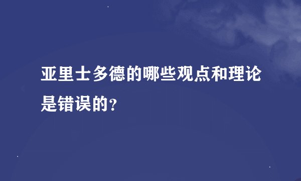 亚里士多德的哪些观点和理论是错误的？