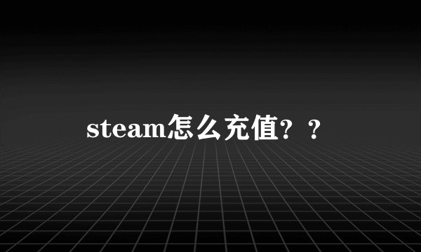 steam怎么充值？？