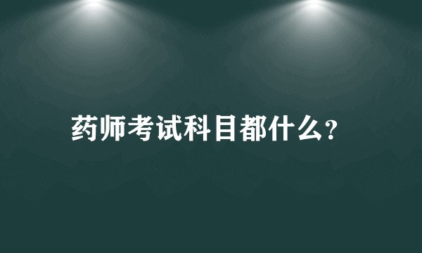 药师考试科目都什么？