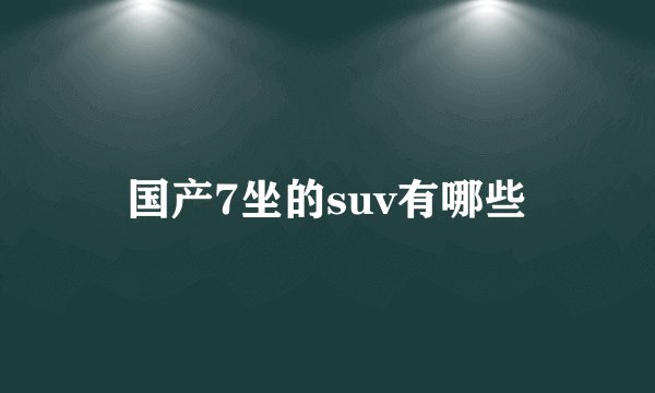 国产7坐的suv有哪些