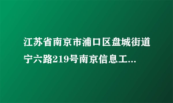江苏省南京市浦口区盘城街道宁六路219号南京信息工程大学怎么写英文地址 翻译软件上的不对啊…