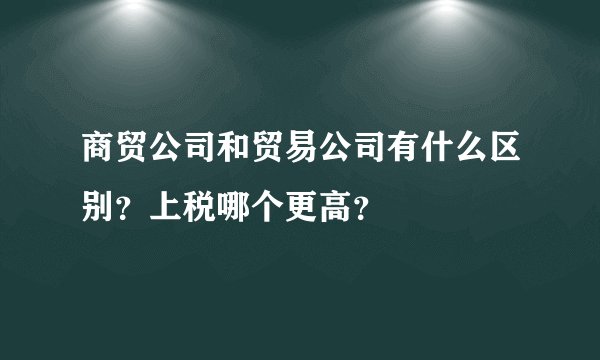 商贸公司和贸易公司有什么区别？上税哪个更高？