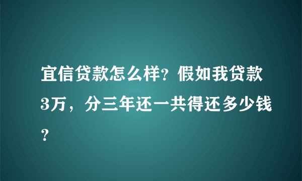 宜信贷款怎么样？假如我贷款3万，分三年还一共得还多少钱？