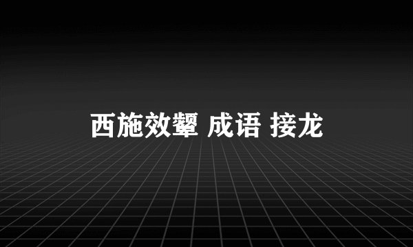 西施效颦 成语 接龙
