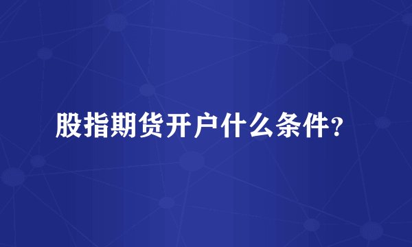 股指期货开户什么条件？