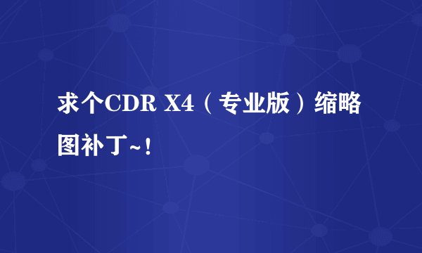 求个CDR X4（专业版）缩略图补丁~！