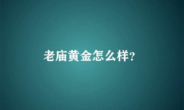 老庙黄金怎么样？