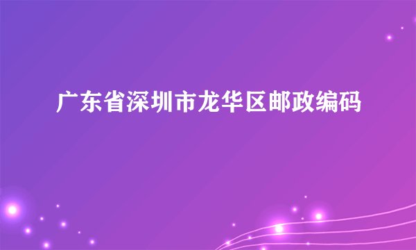 广东省深圳市龙华区邮政编码