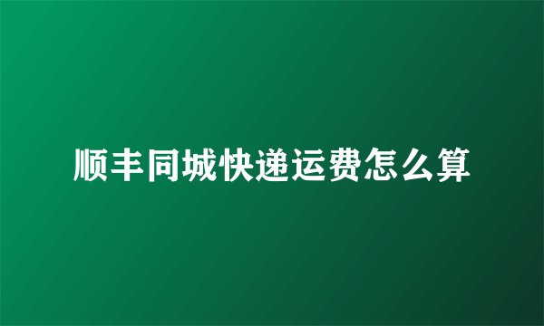 顺丰同城快递运费怎么算