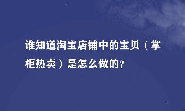 谁知道淘宝店铺中的宝贝（掌柜热卖）是怎么做的？