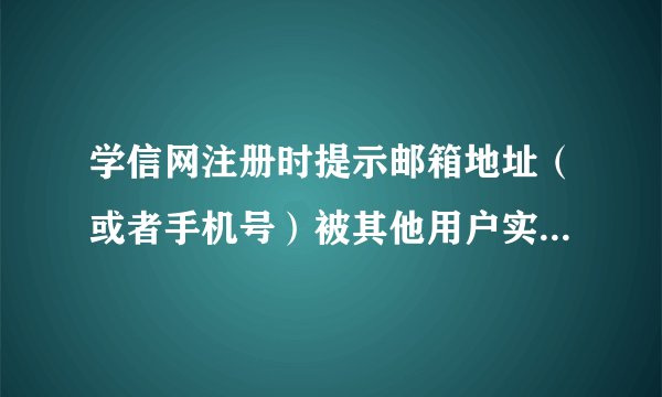 学信网注册时提示邮箱地址（或者手机号）被其他用户实名绑定怎么办？