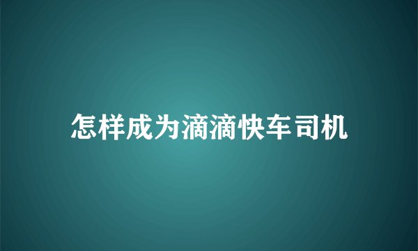 怎样成为滴滴快车司机