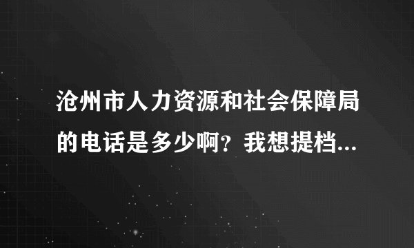沧州市人力资源和社会保障局的电话是多少啊？我想提档案的（新地址的）