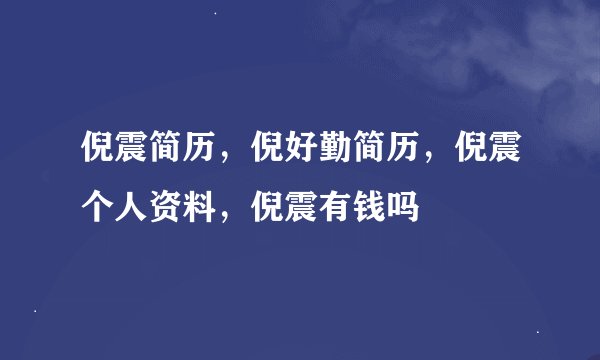 倪震简历，倪好勤简历，倪震个人资料，倪震有钱吗