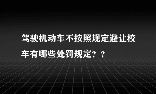 驾驶机动车不按照规定避让校车有哪些处罚规定？？