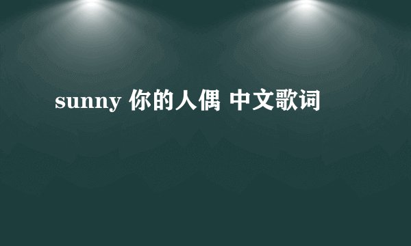 sunny 你的人偶 中文歌词