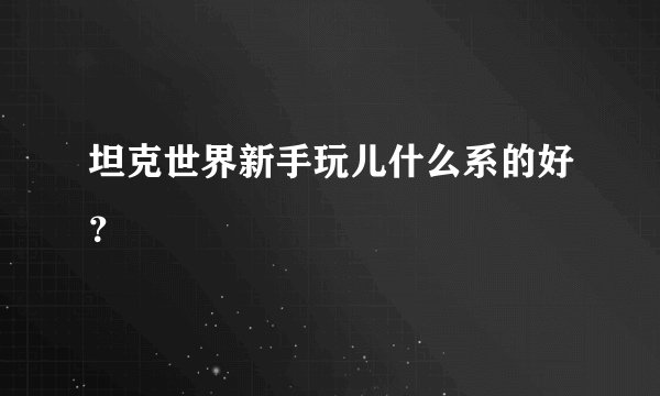 坦克世界新手玩儿什么系的好？