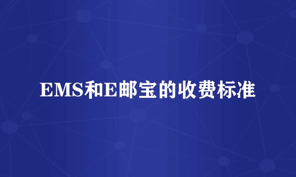 EMS和E邮宝的收费标准