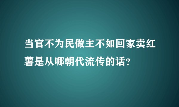 当官不为民做主不如回家卖红薯是从哪朝代流传的话？