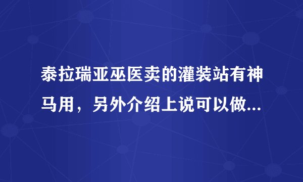 泰拉瑞亚巫医卖的灌装站有神马用，另外介绍上说可以做武器增效瓶肿么做？