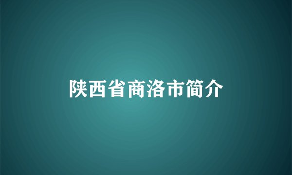 陕西省商洛市简介