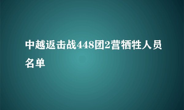 中越返击战448团2营牺牲人员名单