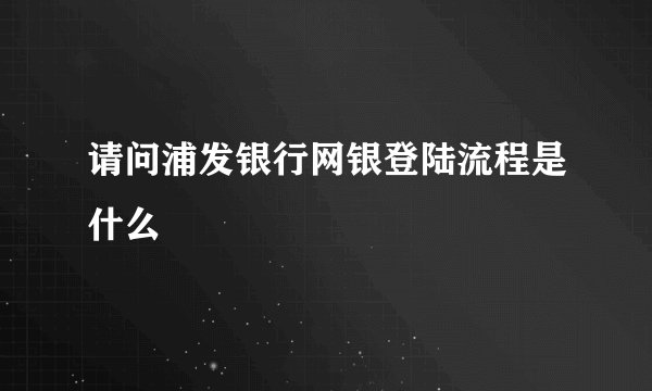 请问浦发银行网银登陆流程是什么