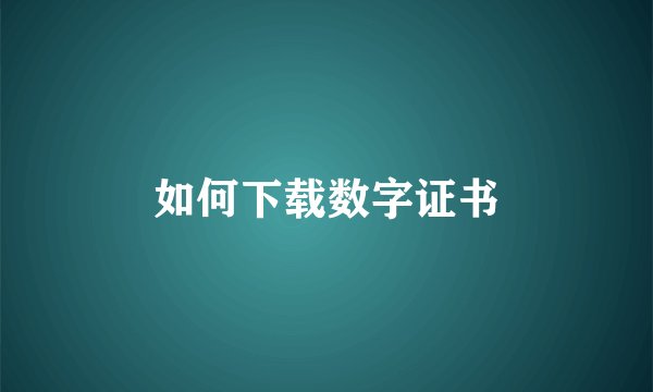 如何下载数字证书