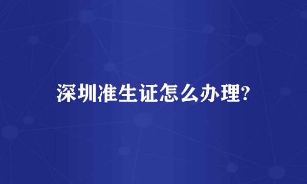 深圳准生证怎么办理?