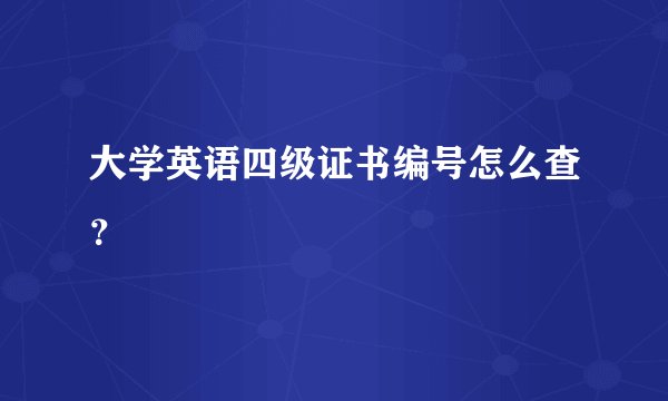 大学英语四级证书编号怎么查？