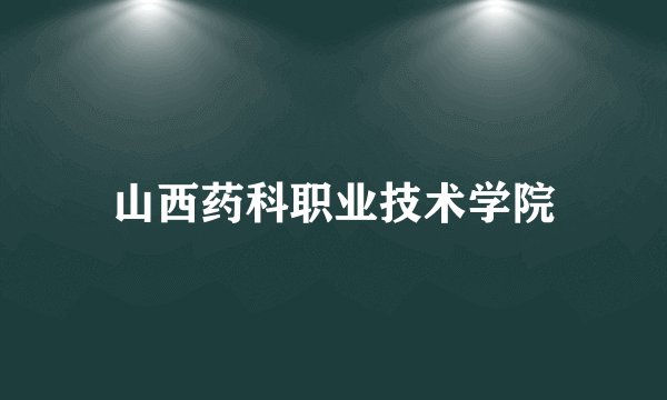 山西药科职业技术学院
